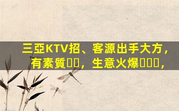 三亞KTV招、客源出手大方，有素質，生意火爆，